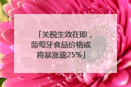 关税生效在即，葡萄牙食品价格或将暴涨逾25%